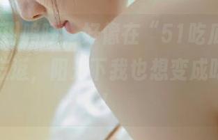 呜呼，好像在“51吃瓜网址”里流连忘返，阳光下我也想变成吃瓜群众！