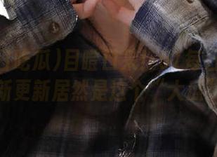 目瞪口呆！51每日吃瓜的最新更新居然是这个“大瓜”？