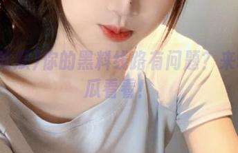 你的黑料线路有问题？来91吃瓜看看！