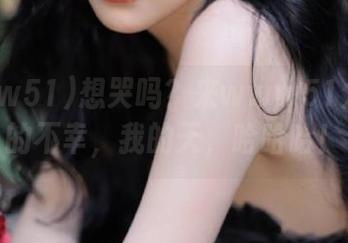 想哭吗？来www51分享你的不幸，我的天，哈哈哈！