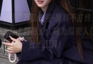 “万篇长征-黑料不打烊xgg.su”——打卡新热点，成为瓜农入口必备良心工具！