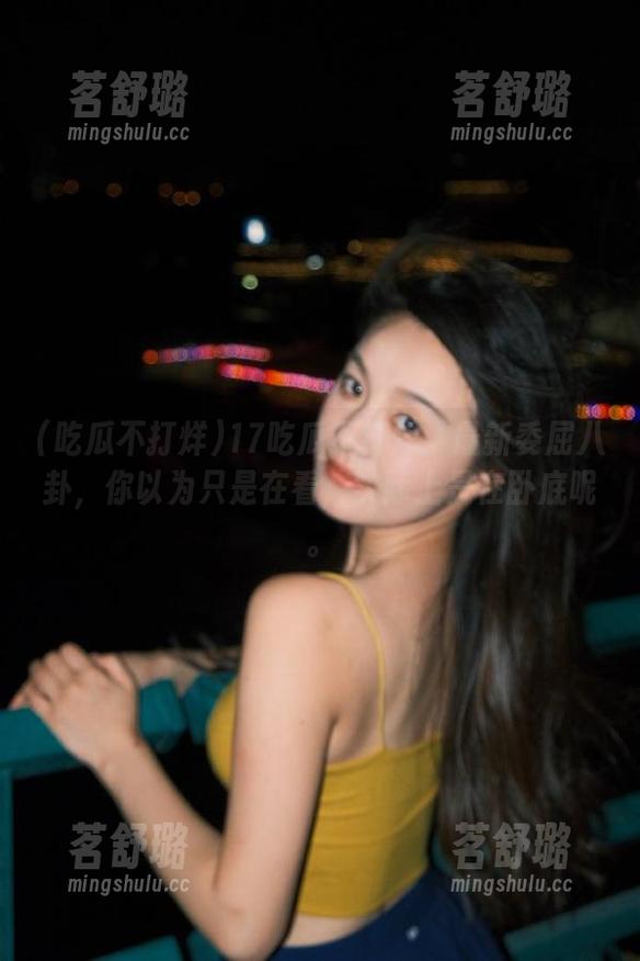17吃瓜不打烊：最新委屈八卦，你以为只是在看，实际上是在卧底呢。