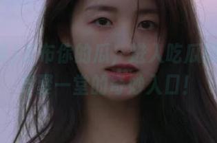 发布你的瓜，进入吃瓜网：瓜友齐聚一堂的奇妙入口！