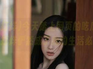 今天踏上网页的吃瓜之旅，黑料不打烊俨然成了我的生活必需品！