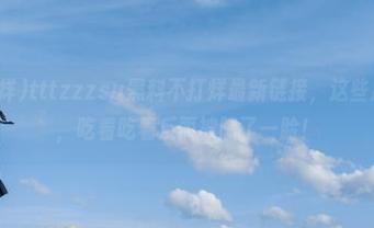 tttzzzsu黑料不打烊最新链接，这些瓜别太信哦，吃着吃着反而被喷了一脸！