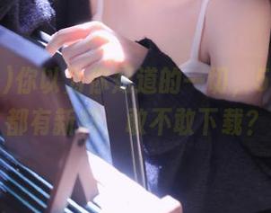 你以为你知道的一切，51黑料社都有新料，敢不敢下载？
