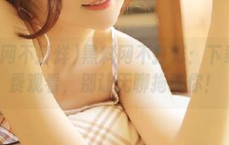 黑料网不打烊：下载后免费观看，别让无聊拖垮你！